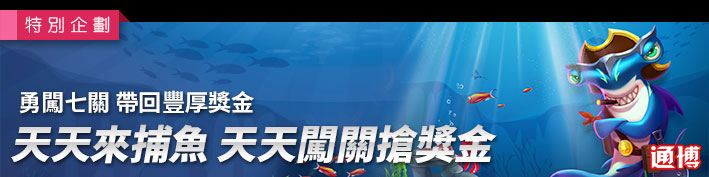 勇闖七關．帶回豐厚獎金-天天來捕魚，天天闖關搶獎金